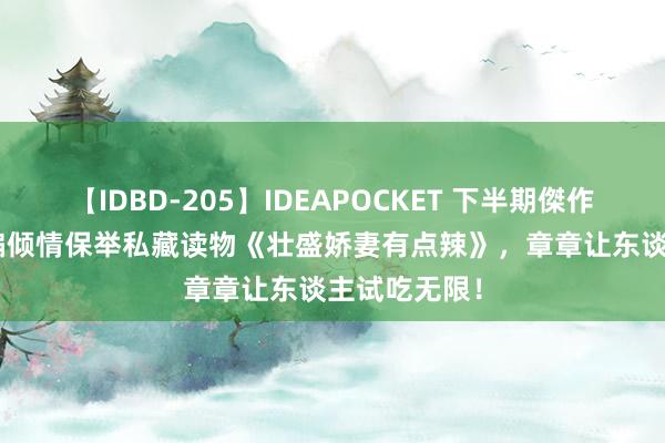 【IDBD-205】IDEAPOCKET 下半期傑作集2009 小编倾情保举私藏读物《壮盛娇妻有点辣》，章章让东谈主试吃无限！