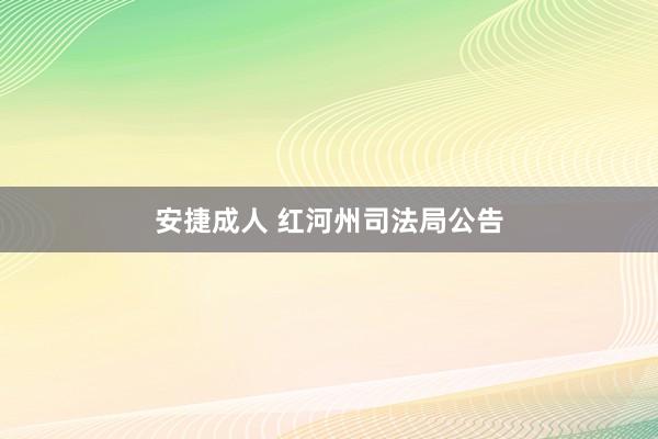 安捷成人 红河州司法局公告