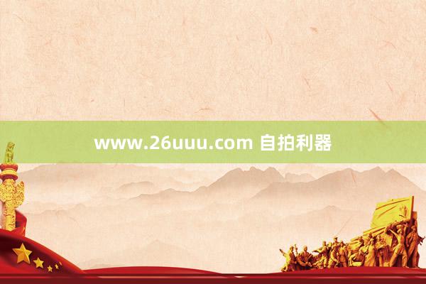 www.26uuu.com 自拍利器