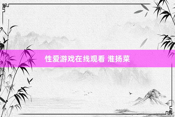 性爱游戏在线观看 淮扬菜