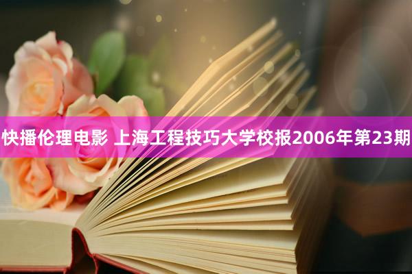 快播伦理电影 上海工程技巧大学校报2006年第23期