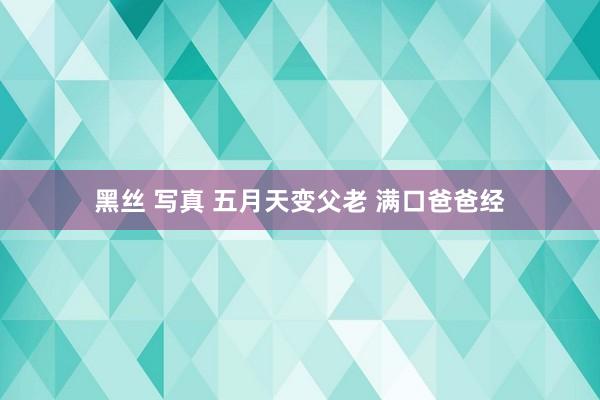 黑丝 写真 五月天变父老 满口爸爸经