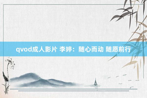 qvod成人影片 李婷：随心而动 随愿前行