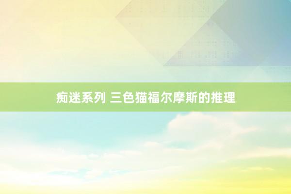 痴迷系列 三色猫福尔摩斯的推理