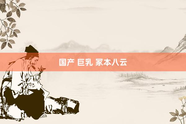 国产 巨乳 冢本八云
