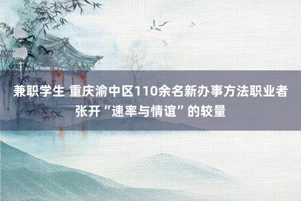 兼职学生 重庆渝中区110余名新办事方法职业者张开“速率与情谊”的较量