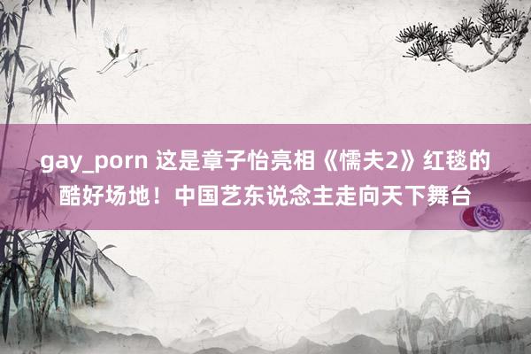 gay_porn 这是章子怡亮相《懦夫2》红毯的酷好场地！中国艺东说念主走向天下舞台