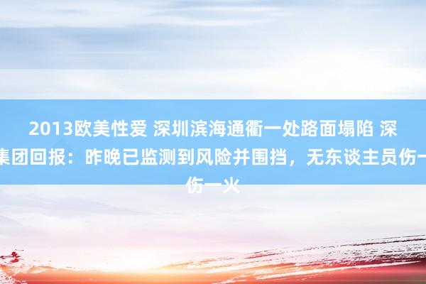 2013欧美性爱 深圳滨海通衢一处路面塌陷 深铁集团回报：昨晚已监测到风险并围挡，无东谈主员伤一火
