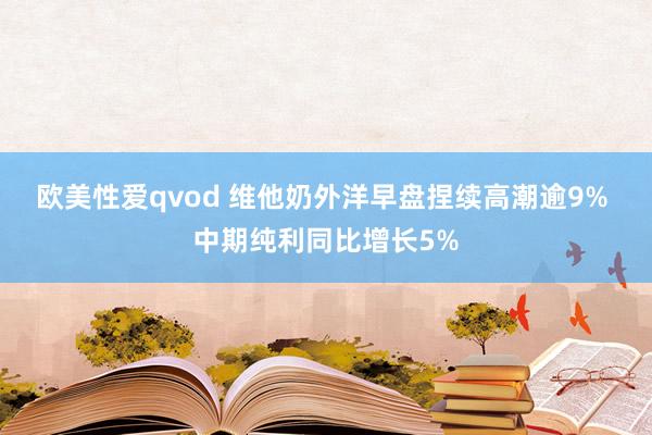 欧美性爱qvod 维他奶外洋早盘捏续高潮逾9% 中期纯利同比增长5%