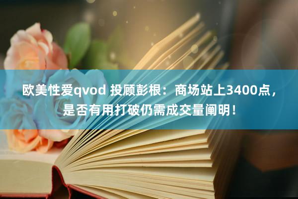 欧美性爱qvod 投顾彭根：商场站上3400点，是否有用打破仍需成交量阐明！
